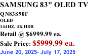 SAMSUNG 83" OLED TV QN83S90F         OLED 144HZ,  4K HDR Retail @ $6999.99 ea. Sale Price: $5999.99 ea. June 20, 2025- July 17, 2025