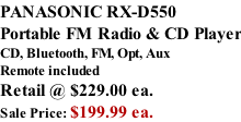 PANASONIC RX-D550 Portable FM Radio & CD Player CD, Bluetooth, FM, Opt, Aux Remote included  Retail @ $229.00 ea. Sale Price: $199.99 ea.