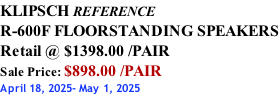 KLIPSCH REFERENCE R-600F FLOORSTANDING SPEAKERS Retail @ $1398.00 /PAIR Sale Price: $898.00 /PAIR April 18, 2025- May 1, 2025