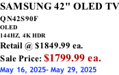 SAMSUNG 42" OLED TV QN42S90F         OLED 144HZ,  4K HDR Retail @ $1849.99 ea. Sale Price: $1799.99 ea. May 16, 2025- May 29, 2025