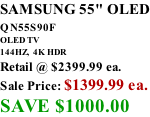 SAMSUNG 55" OLED QN55S90F         OLED TV 144HZ,  4K HDR Retail @ $2399.99 ea. Sale Price: $1399.99 ea. SAVE $1000.00