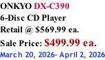 ONKYO DX-C390 6-Disc CD Player Retail @ $569.99 ea.  Sale Price: $499.99 ea. March 20, 2026- April 2, 2026