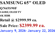 SAMSUNG 65" OLED QN65S90F         144HZ, OLED TV 4K HDR Retail @ $2999.99 ea. Sale Price: $2399.99 ea. January 9, 2026- January 22, 2026