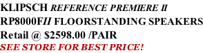 KLIPSCH REFERENCE PREMIERE II RP8000FII FLOORSTANDING SPEAKERS Retail @ $2598.00 /PAIR SEE STORE FOR BEST PRICE!