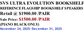 SVS ULTRA EVOLUTION BOOKSHELF REFERENCE FLAGSHIP BOOKSHELF SPEAKERS Retail @ $1900.00 /PAIR Sale Price: $1500.00 /PAIR (PIANO BLACK ONLY) November 24, 2025- December 31, 2025