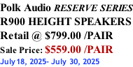 Polk Audio RESERVE SERIES R900 HEIGHT SPEAKERS Retail @ $799.00 /PAIR Sale Price: $559.00 /PAIR July18, 2025- July 30, 2025