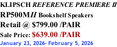 KLIPSCH REFERENCE PREMIERE II RP500MII Bookshelf Speakers Retail @ $799.00 /PAIR Sale Price: $639.00 /PAIR January 23, 2026- February 5, 2026