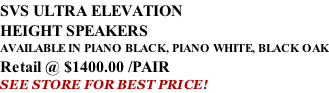SVS ULTRA ELEVATION  HEIGHT SPEAKERS AVAILABLE IN PIANO BLACK, PIANO WHITE, BLACK OAK Retail @ $1400.00 /PAIR SEE STORE FOR BEST PRICE!