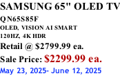 SAMSUNG 65" OLED TV QN65S85F       OLED,  VISION AI SMART 120HZ,  4K HDR Retail @ $2799.99 ea. Sale Price: $2299.99 ea. May 23, 2025- June 12, 2025