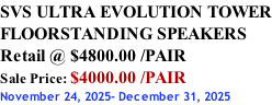 SVS ULTRA EVOLUTION TOWER FLOORSTANDING SPEAKERS Retail @ $4800.00 /PAIR Sale Price: $4000.00 /PAIR November 24, 2025- December 31, 2025