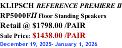 KLIPSCH REFERENCE PREMIERE II RP5000FII Floor Standing Speakers Retail @ $1798.00 /PAIR Sale Price: $1438.00 /PAIR December 19, 2025- January 1, 2026