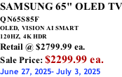 SAMSUNG 65" OLED TV QN65S85F       OLED,  VISION AI SMART 120HZ,  4K HDR Retail @ $2799.99 ea. Sale Price: $2299.99 ea. June 27, 2025- July 3, 2025