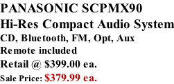 PANASONIC SCPMX90 Hi-Res Compact Audio System CD, Bluetooth, FM, Opt, Aux Remote included  Retail @ $399.00 ea. Sale Price: $379.99 ea.