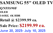 SAMSUNG 55" OLED TV QN55S90F         OLED 144HZ,  4K HDR Retail @ $2399.99 ea. Sale Price: $2199.99 ea. June 20, 2025- July 10, 2025