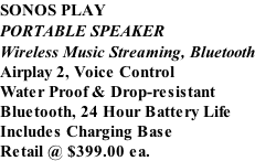 SONOS PLAY PORTABLE SPEAKER Wireless Music Streaming, Bluetooth Airplay 2, Voice Control Water Proof & Drop-resistant  Bluetooth, 24 Hour Battery Life Includes Charging Base Retail @ $399.00 ea.