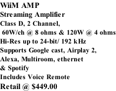 WiiM AMP Streaming Amplifier Class D, 2 Channel,  60W/ch @ 8 ohms & 120W @ 4 ohms Hi-Res up to 24-bit/ 192 kHz Supports Google cast, Airplay 2, Alexa, Multiroom, ethernet & Spotify Includes Voice Remote Retail @ $449.00