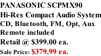 PANASONIC SCPMX90 Hi-Res Compact Audio System CD, Bluetooth, FM, Opt, Aux Remote included  Retail @ $399.00 ea. Sale Price: $379.99 ea.
