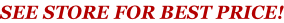 SEE STORE FOR BEST PRICE!
