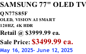 SAMSUNG 77" OLED TV QN77S85F         OLED,  VISION AI SMART 120HZ,  4K HDR Retail @ $3999.99 ea. Sale Price: $3499.99 ea. May 16, 2025- June 12, 2025