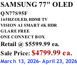 SAMSUNG 77" OLED QN77S95F         165HZ OLED, HDMI TV VISION AI SMART 4K HDR GLARE FREE ONE CONNECT BOX Retail @ $5599.99 ea. Sale Price: $4799.99 ea. March 13, 2026- April 23, 2026