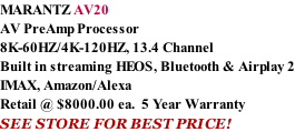 MARANTZ AV20 AV PreAmp Processor 8K-60HZ/4K-120HZ, 13.4 Channel Built in streaming HEOS, Bluetooth & Airplay 2 IMAX, Amazon/Alexa Retail @ $8000.00 ea.  5 Year Warranty SEE STORE FOR BEST PRICE!