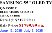 SAMSUNG 55" OLED TV QN55S85F        OLED,  VISION AI SMART 120HZ,  4K HDR Retail @ $2199.99 ea. Sale Price: $1799.99 ea. June 13, 2025- July 3, 2025