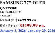 SAMSUNG 77" OLED QN77S90F         144HZ OLED TV 4K HDR Retail @ $4499.99 ea. Sale Price: $3499.99 ea. January 2, 2026- January 29, 2026