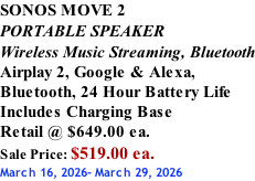 SONOS MOVE 2 PORTABLE SPEAKER Wireless Music Streaming, Bluetooth Airplay 2, Google & Alexa,  Bluetooth, 24 Hour Battery Life Includes Charging Base Retail @ $649.00 ea. Sale Price: $519.00 ea. March 16, 2026- March 29, 2026