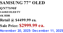 SAMSUNG 77" OLED QN77S90F         144HZ OLED TV 4K HDR Retail @ $4499.99 ea. Sale Price: $2999.99 ea. November 20, 2025- December 11, 2025