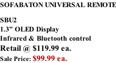 SOFABATON UNIVERSAL REMOTE SBU2 1.3” OLED Display Infrared & Bluetooth control  Retail @ $119.99 ea. Sale Price: $99.99 ea.