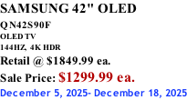 SAMSUNG 42" OLED QN42S90F         OLED TV 144HZ,  4K HDR Retail @ $1849.99 ea. Sale Price: $1299.99 ea. December 5, 2025- December 18, 2025