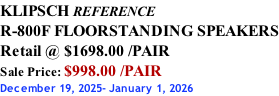 KLIPSCH REFERENCE R-800F FLOORSTANDING SPEAKERS Retail @ $1698.00 /PAIR Sale Price: $998.00 /PAIR December 19, 2025- January 1, 2026