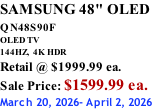SAMSUNG 48" OLED QN48S90F         OLED TV 144HZ,  4K HDR Retail @ $1999.99 ea. Sale Price: $1599.99 ea. March 20, 2026- April 2, 2026