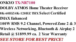 ONKYO TX-NR7100 DOLBY ATMOS Home Theater Receiver  8K-60HZ/4K-120HZ THX Select Certified IMAX Enhanced 100W RMS 9.2 Channel, Powered Zone 2 & 3 Wireless Networking, Bluetooth & Airplay 2 Retail @ $1899.99 ea.  2 Year Warranty SEE STORE FOR BEST PRICE!