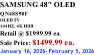 SAMSUNG 48" OLED QN48S90F         OLED TV 144HZ,  4K HDR Retail @ $1999.99 ea. Sale Price: $1499.99 ea. January 16, 2026- February 5, 2026