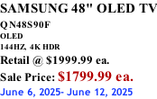 SAMSUNG 48" OLED TV QN48S90F         OLED 144HZ,  4K HDR Retail @ $1999.99 ea. Sale Price: $1799.99 ea. June 6, 2025- June 12, 2025
