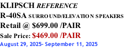 KLIPSCH REFERENCE R-40SA SURROUND/ELEVATION SPEAKERS Retail @ $699.00 /PAIR Sale Price: $469.00 /PAIR August 29, 2025- September 11, 2025