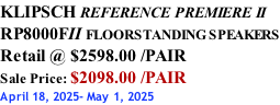 KLIPSCH REFERENCE PREMIERE II RP8000FII FLOORSTANDING SPEAKERS Retail @ $2598.00 /PAIR Sale Price: $2098.00 /PAIR April 18, 2025- May 1, 2025