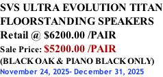 SVS ULTRA EVOLUTION TITAN FLOORSTANDING SPEAKERS Retail @ $6200.00 /PAIR Sale Price: $5200.00 /PAIR (BLACK OAK & PIANO BLACK ONLY) November 24, 2025- December 31, 2025