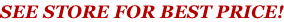 SEE STORE FOR BEST PRICE!