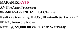 MARANTZ AV30 AV PreAmp Processor 8K-60HZ/4K-120HZ, 11.4 Channel Built in streaming HEOS, Bluetooth & Airplay 2 IMAX, Amazon/Alexa Retail @ $5,000.00 ea.  5 Year Warranty