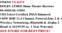 ONKYO TX-RZ70 DOLBY ATMOS Home Theater Receiver  8K-60HZ/4K-120HZ THX Select Certified, IMAX Enhanced 140W RMS 11.4 Channel, Powered Zone 2 & 3 Wireless Networking, Bluetooth & Airplay 2 Retail @ $4199.99 ea.  3 Year Warranty SEE STORE FOR BEST PRICE!