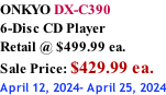 ONKYO DX-C390 6-Disc CD Player Retail @ $499.99 ea.  Sale Price: $429.99 ea. April 12, 2024- April 25, 2024