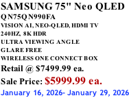 SAMSUNG 75" Neo QLED QN75QN990FA VISION AI, NEO-QLED, HDMI TV 240HZ,  8K HDR ULTRA VIEWING ANGLE GLARE FREE WIRELESS ONE CONNECT BOX Retail @ $7499.99 ea. Sale Price: $5999.99 ea. January 16, 2026- January 29, 2026