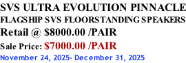 SVS ULTRA EVOLUTION PINNACLE FLAGSHIP SVS FLOORSTANDING SPEAKERS Retail @ $8000.00 /PAIR Sale Price: $7000.00 /PAIR November 24, 2025- December 31, 2025