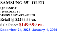 SAMSUNG 65" OLED QN65S85F       120HZ OLED TV VISION AI SMART, 4K HDR Retail @ $2299.99 ea. Sale Price: $1499.99 ea. December 24, 2025- January 1, 2026