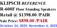 KLIPSCH REFERENCE R-600F Floor Standing Speakers Retail @ $1398.00 /PAIR Sale Price: $898.00 /PAIR October 24, 2025- November 6, 2025