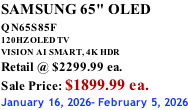 SAMSUNG 65" OLED QN65S85F       120HZ OLED TV VISION AI SMART, 4K HDR Retail @ $2299.99 ea. Sale Price: $1899.99 ea. January 16, 2026- February 5, 2026