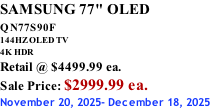 SAMSUNG 77" OLED QN77S90F         144HZ OLED TV 4K HDR Retail @ $4499.99 ea. Sale Price: $2999.99 ea. November 20, 2025- December 18, 2025