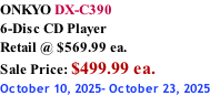 ONKYO DX-C390 6-Disc CD Player Retail @ $569.99 ea.  Sale Price: $499.99 ea. October 10, 2025- October 23, 2025